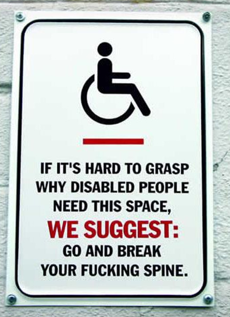 Si tu as du mal à comprendre pourquoi cette place est réservée pour handicapés, va donc te casser le dos et tu verras tout de suite